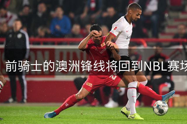 前骑士的澳洲锋线将回到NBL赛场，他在今后还能重返NBA赛场吗？